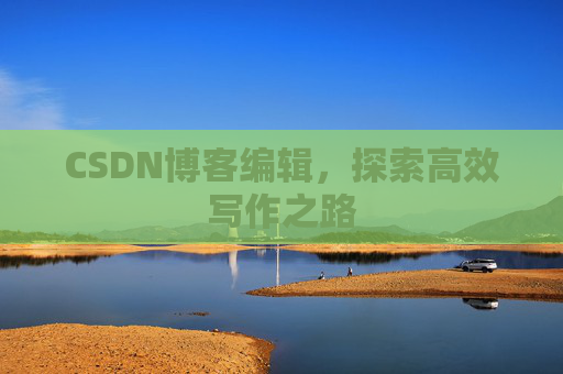 CSDN博客编辑，探索高效写作之路